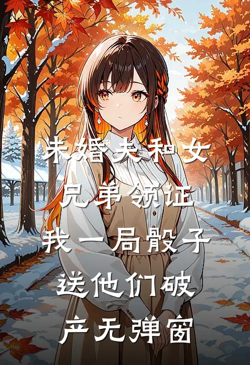 未婚夫和女兄弟领证，我一局骰子送他们破产无弹窗