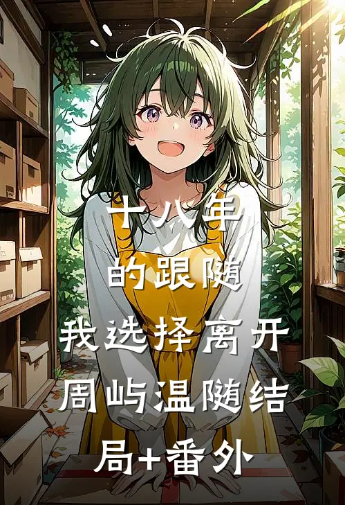 十八年的跟随，我选择离开周屿温随结局+番外