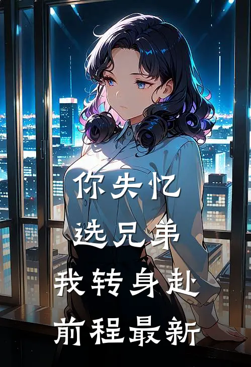 你失忆选兄弟，我转身赴前程最新