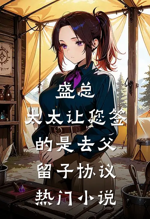 盛总，太太让您签的是去父留子协议热门小说
