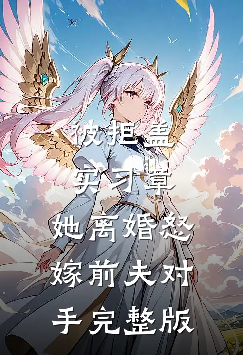 被拒盖实习章，她离婚怒嫁前夫对手完整版