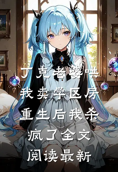 丁克老婆哄我卖学区房，重生后我杀疯了全文阅读最新