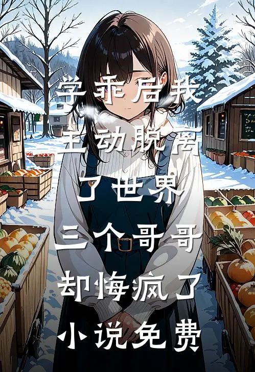 学乖后我主动脱离了世界，三个哥哥却悔疯了小说免费