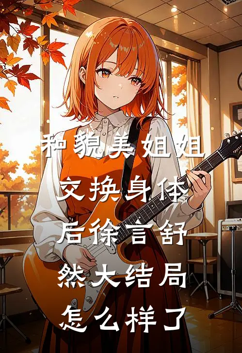 和貌美姐姐交换身体后徐言舒然大结局怎么样了