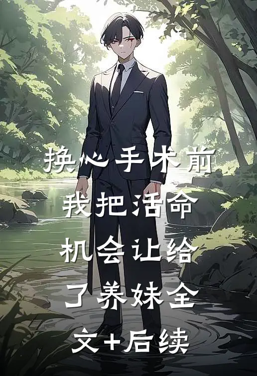 换心手术前，我把活命机会让给了养妹全文+后续