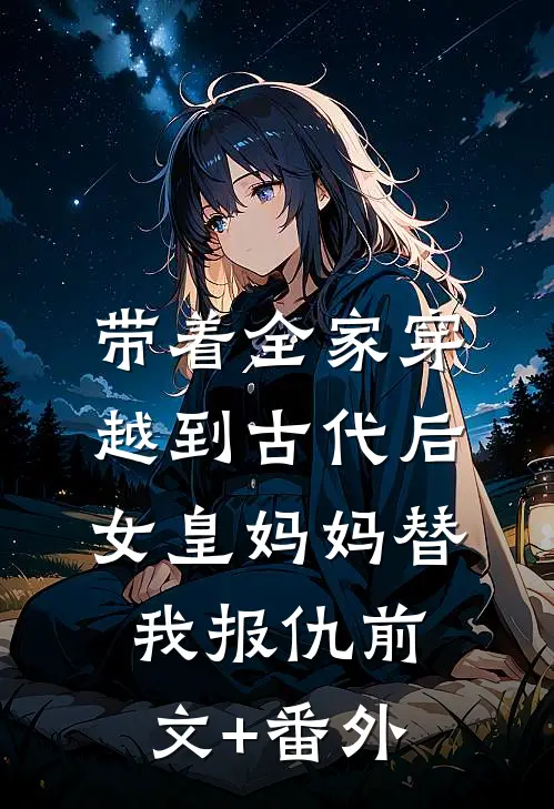 带着全家穿越到古代后，女皇妈妈替我报仇前文+番外