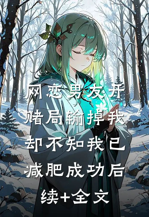 网恋男友开赌局输掉我，却不知我已减肥成功后续+全文