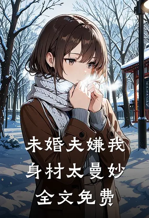 未婚夫嫌我身材太曼妙全文免费