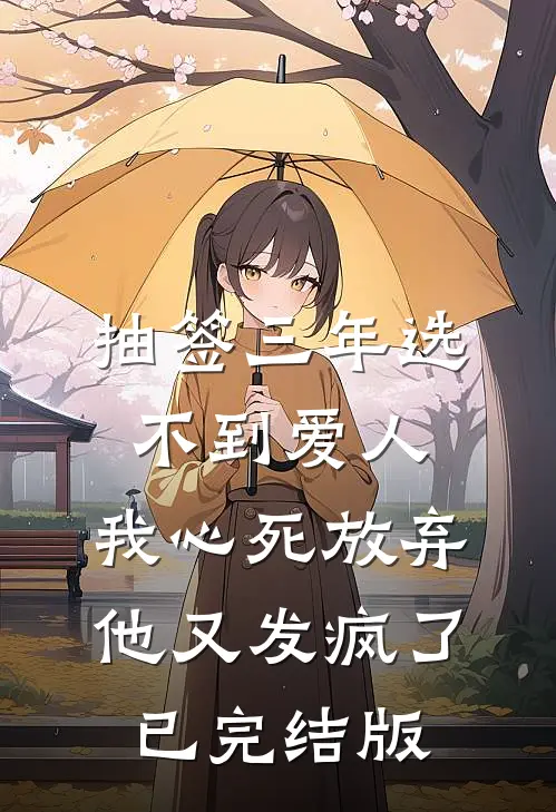 抽签三年选不到爱人，我心死放弃他又发疯了已完结版