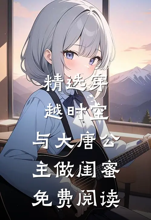 精选穿越时空,与大唐公主做闺蜜免费阅读