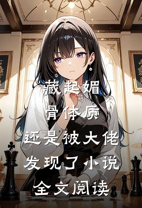 藏起媚骨体质，还是被大佬发现了小说全文阅读