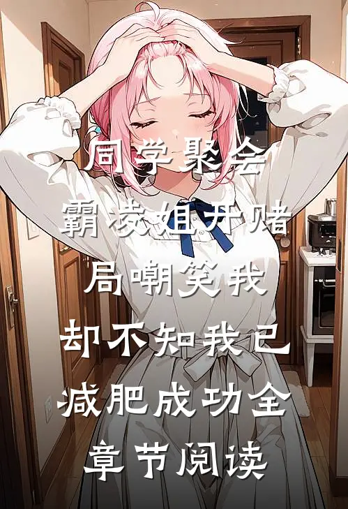 同学聚会，霸凌姐开赌局嘲笑我，却不知我已减肥成功全章节阅读