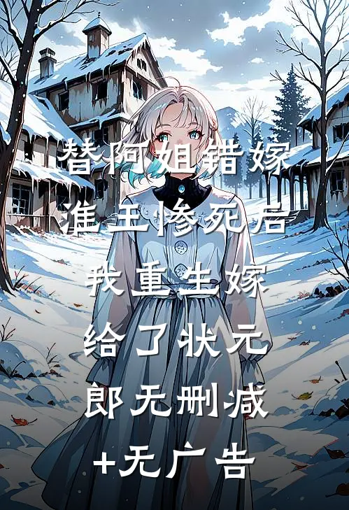 替阿姐错嫁淮王惨死后，我重生嫁给了状元郎无删减+无广告