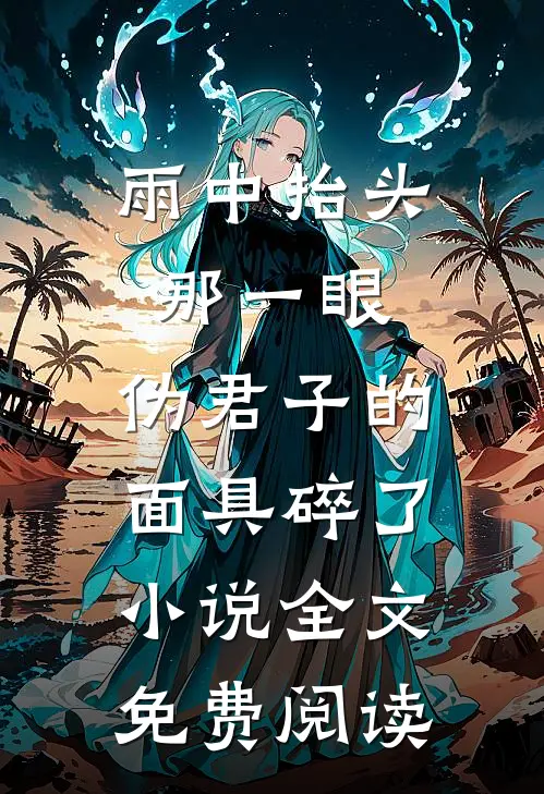 雨中抬头那一眼，伪君子的面具碎了小说全文免费阅读