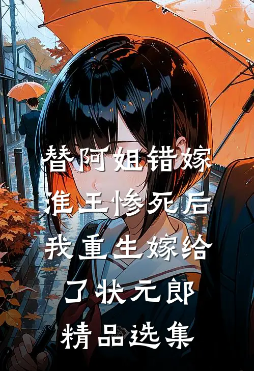 替阿姐错嫁淮王惨死后，我重生嫁给了状元郎精品选集