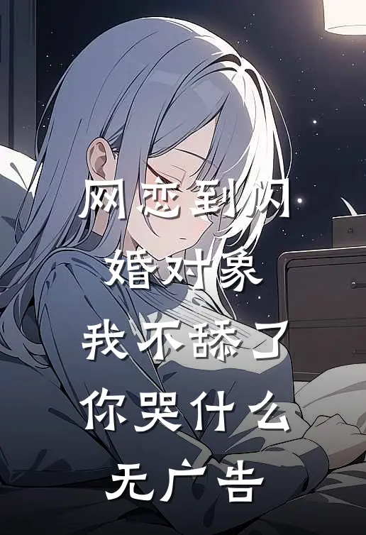 网恋到闪婚对象，我不舔了你哭什么无广告