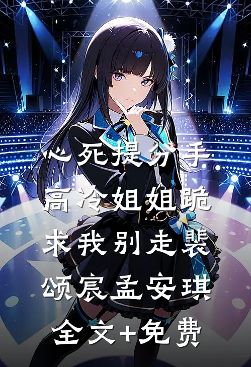 心死提分手，高冷姐姐跪求我别走裴颂宸孟安琪全文+免费
