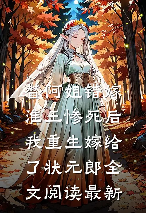 替阿姐错嫁淮王惨死后，我重生嫁给了状元郎全文阅读最新