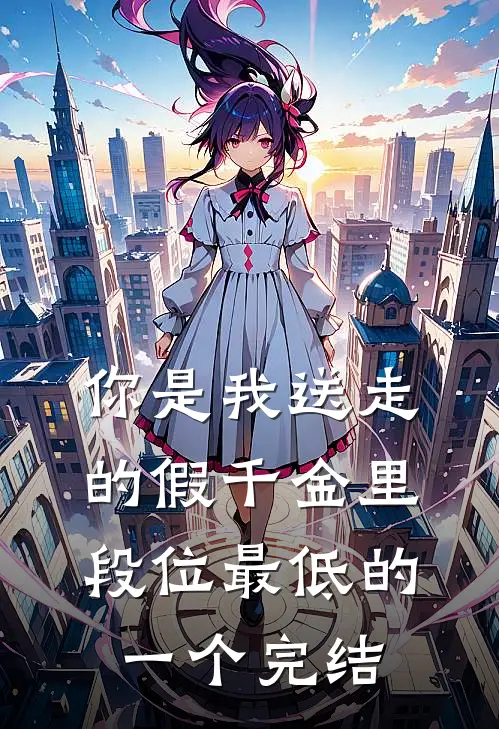 你是我送走的假千金里，段位最低的一个完结
