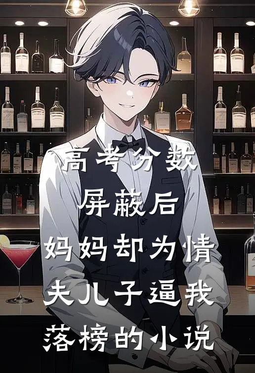 高考分数屏蔽后，妈妈却为情夫儿子逼我落榜的小说