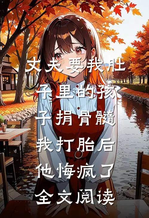 丈夫要我肚子里的孩子捐骨髓我打胎后他悔疯了全文阅读