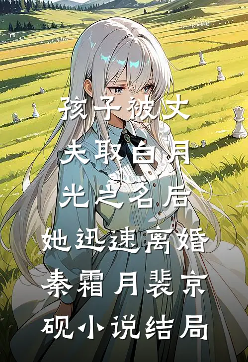 孩子被丈夫取白月光之名后，她迅速离婚秦霜月裴京砚小说结局