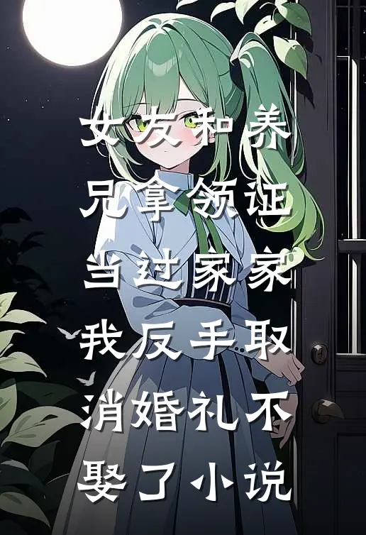 女友和养兄拿领证当过家家我反手取消婚礼不娶了小说