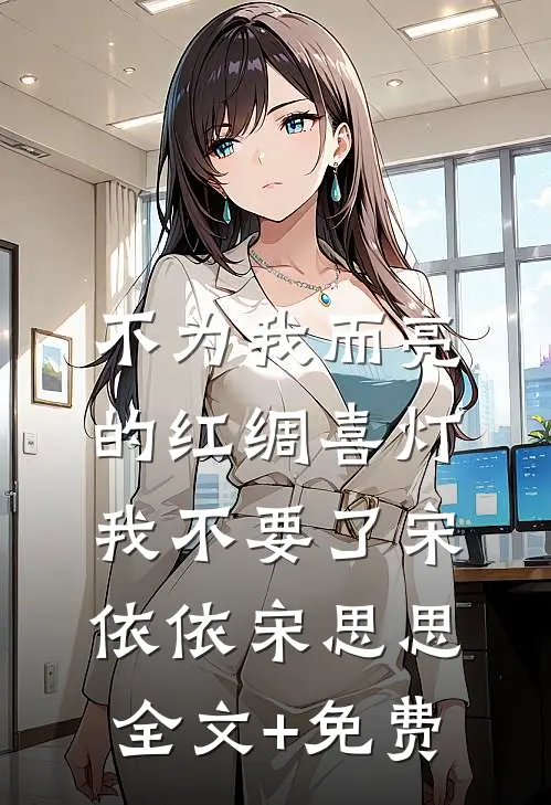 不为我而亮的红绸喜灯，我不要了宋依依宋思思全文+免费