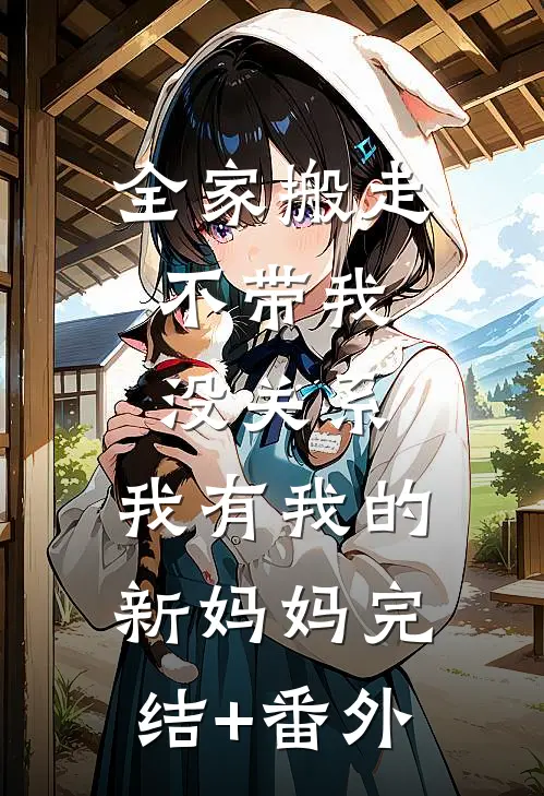 全家搬走不带我，没关系，我有我的新妈妈完结+番外