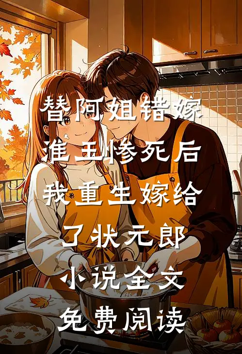 替阿姐错嫁淮王惨死后，我重生嫁给了状元郎小说全文免费阅读
