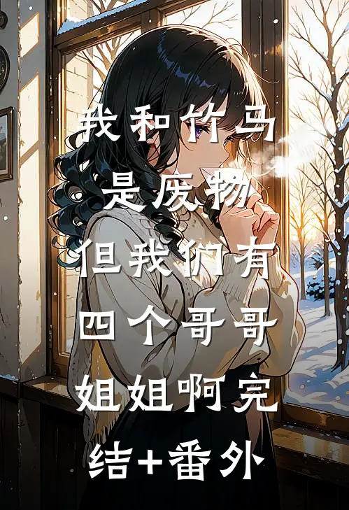 我和竹马是废物，但我们有四个哥哥姐姐啊完结+番外