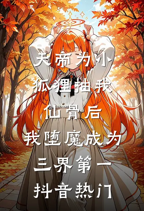 天帝为小狐狸抽我仙骨后，我堕魔成为三界第一抖音热门