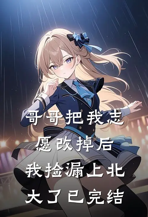 哥哥把我志愿改掉后，我捡漏上北大了已完结