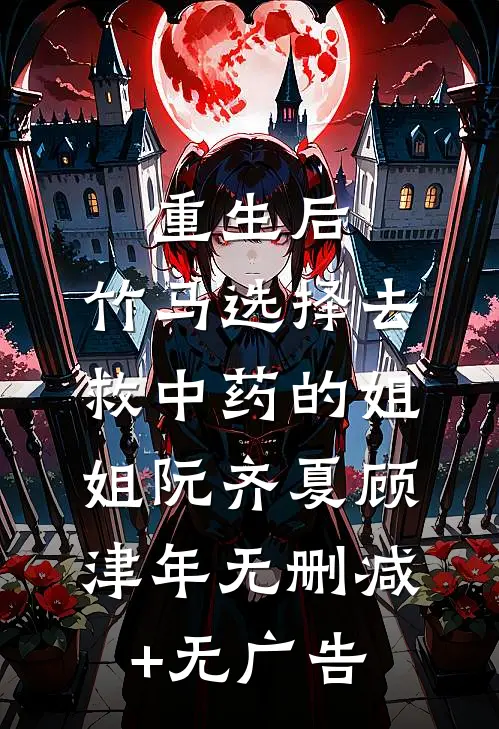 重生后，竹马选择去救中药的姐姐阮齐夏顾津年无删减+无广告