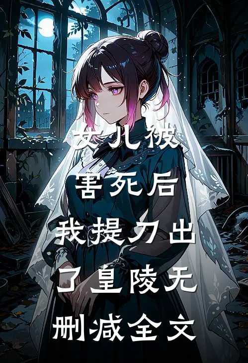女儿被害死后，我提刀出了皇陵无删减全文