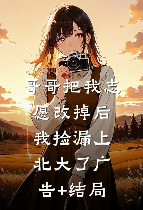 哥哥把我志愿改掉后，我捡漏上北大了广告+结局