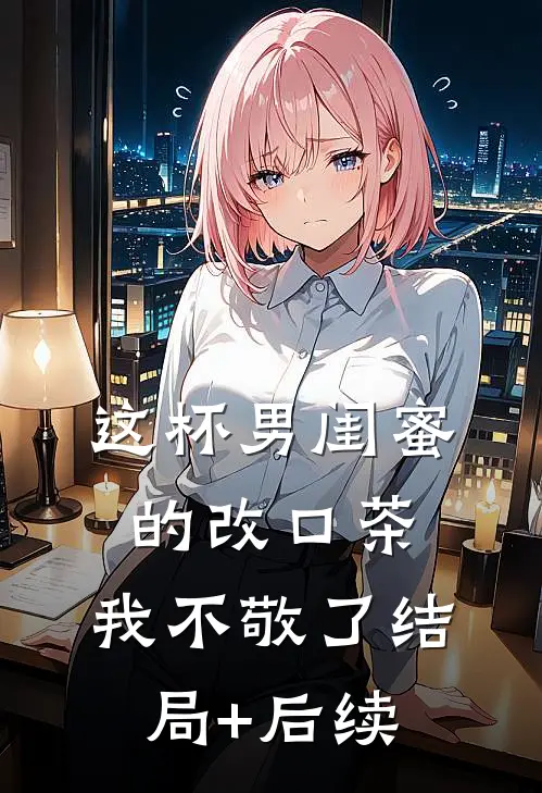 这杯男闺蜜的改口茶，我不敬了结局+后续
