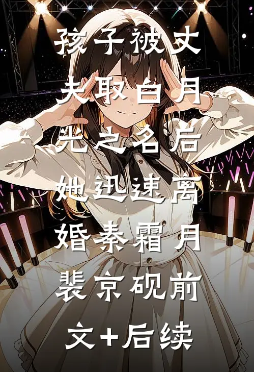 孩子被丈夫取白月光之名后，她迅速离婚秦霜月裴京砚前文+后续