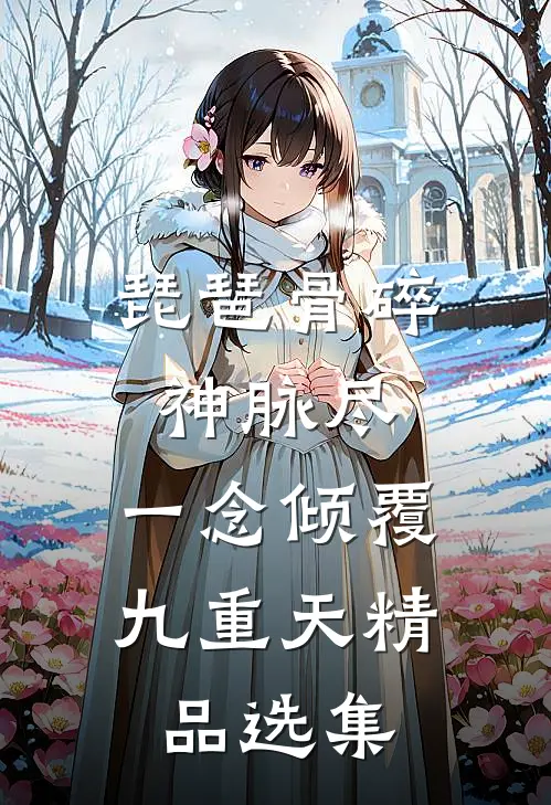 琵琶骨碎神脉尽，一念倾覆九重天精品选集