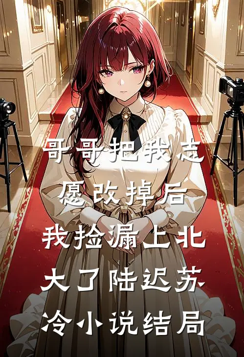 哥哥把我志愿改掉后，我捡漏上北大了陆迟苏冷小说结局