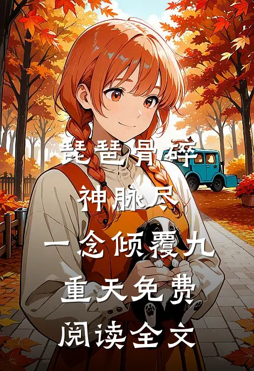 琵琶骨碎神脉尽，一念倾覆九重天免费阅读全文