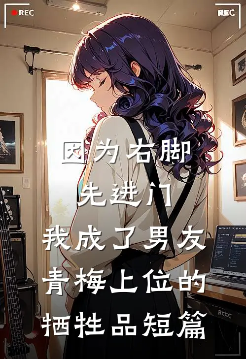 因为右脚先进门，我成了男友青梅上位的牺牲品短篇