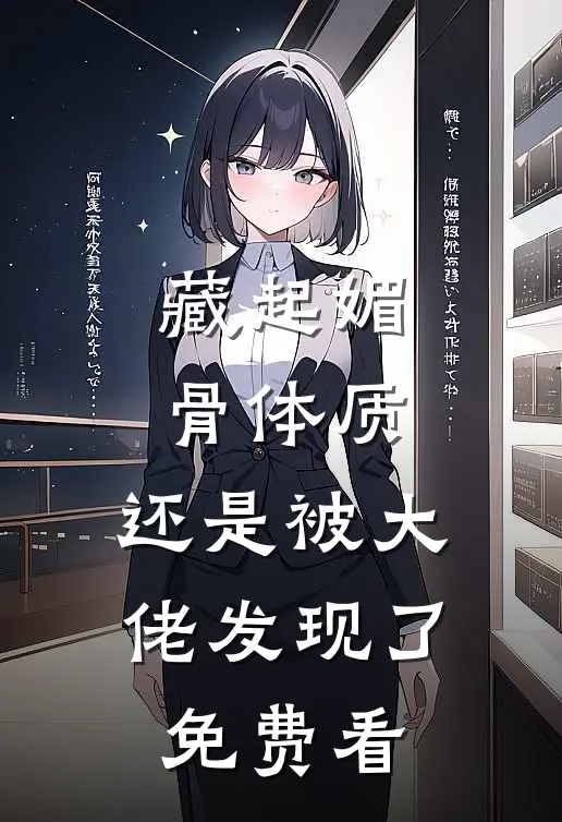 藏起媚骨体质，还是被大佬发现了免费看