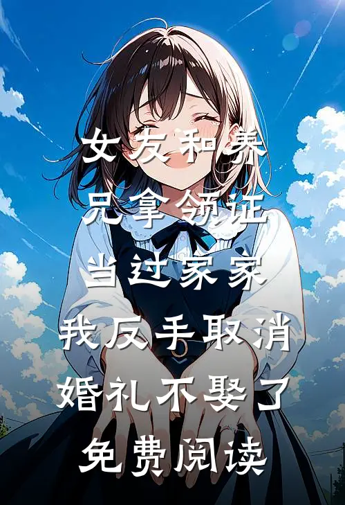 女友和养兄拿领证当过家家，我反手取消婚礼不娶了免费阅读