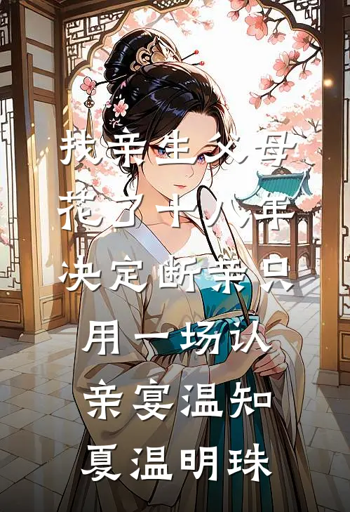 找亲生父母花了十八年，决定断亲只用一场认亲宴温知夏温明珠
