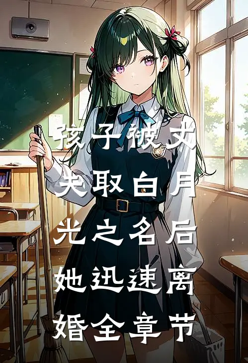 孩子被丈夫取白月光之名后，她迅速离婚全章节