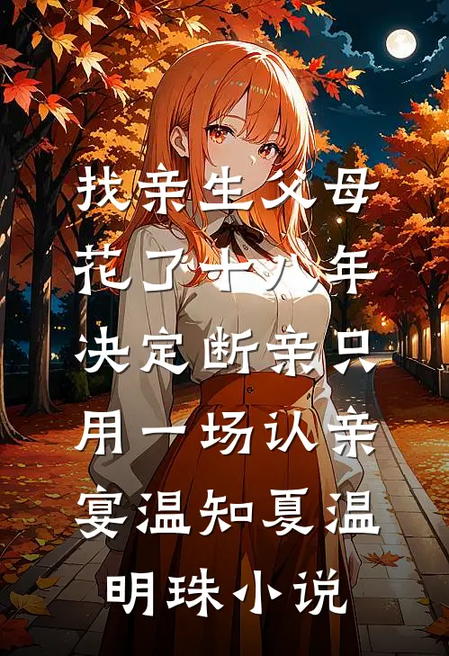 找亲生父母花了十八年，决定断亲只用一场认亲宴温知夏温明珠小说