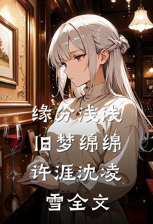 缘分浅浅，旧梦绵绵许涯沈凌雪全文