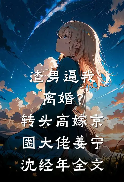 渣男逼我离婚？转头高嫁京圈大佬姜宁沈经年全文