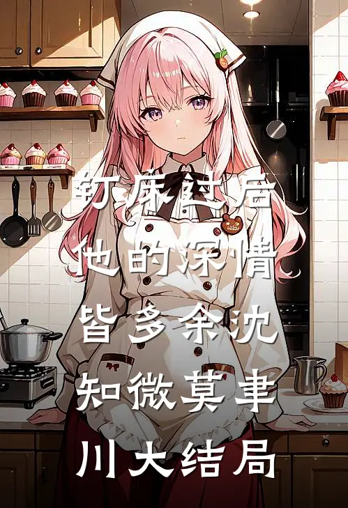 钉床过后，他的深情皆多余沈知微莫聿川大结局